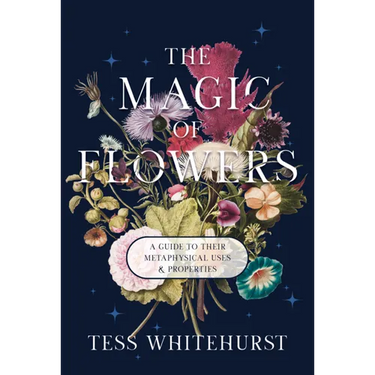 The Magic of Flowers: A Guide to Their Metaphysical Uses & Properties