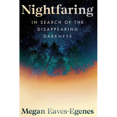 Nightfaring: In Search of the Disappearing Darkness