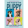 The Year of the Puppy: How a Puppy Becomes Your Dog