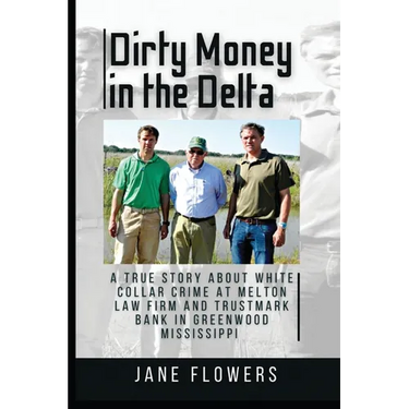 Dirty Money in the Delta: A True Story about White Collar Crime at Melton Law Firm and Trustmark Bank in Greenwood Mississippi