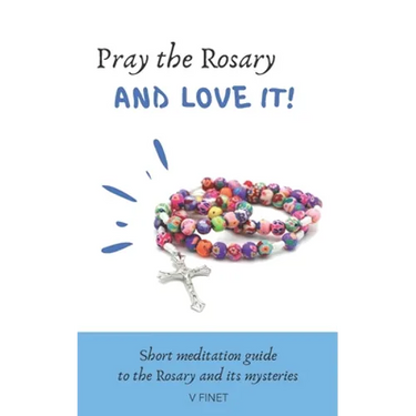 Pray the Rosary and Love it!: Short Meditation Guide to the Rosary and its Mysteries
