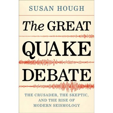 The Great Quake Debate: The Crusader, the Skeptic, and the Rise of Modern Seismology