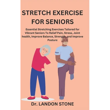 Stretch Exercise for Seniors: Essential Stretching Exercises Tailored for Vibrant Seniors To Relief Pain, Stress, Joint health, Improve Balance, Str