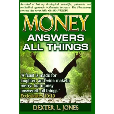 Money Answers All Things: Now revealed my theological, scientific, systematic and methodical approach to financial prosperity.