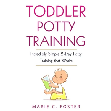 Toddler Potty Training: Incredibly Simple 2-Day Potty Training that Works