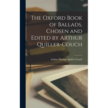 The Oxford Book of Ballads, Chosen and Edited by Arthur Quiller-Couch