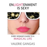 Enlightenment Is Sexy: Every Woman's Guide To A Magical Life