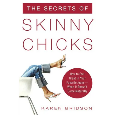 The Secrets of Skinny Chicks: How to Feel Great in Your Favorite Jeans -- When It Doesn't Come Naturally