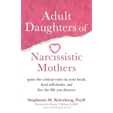 Adult Daughters of Narcissistic Mothers: Quiet the Critical Voice in Your Head, Heal Self-Doubt, and Live the Life You Deserve