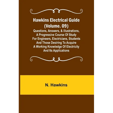 Hawkins Electrical Guide (Volume. 09) Questions, Answers, & Illustrations, A progressive course of study for engineers, electricians, students and tho