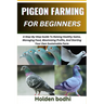 Pigeon Farming for Beginners: Techniques For Raising, Breeding, And Caring For Squab, With Practical Tips On Housing, Nutrition, And Health Manageme