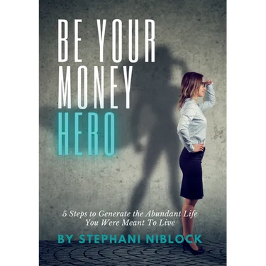 Be Your Money Hero: 5 Steps to Generate the Abundant Life You Were Meant To Live