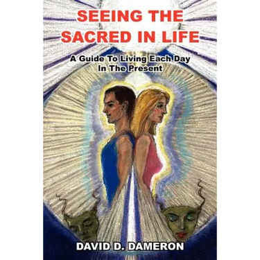 Seeing the Sacred in Life: A Guide To Living Each Day In The Present