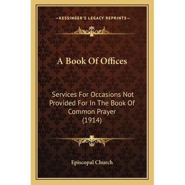 A Book Of Offices: Services For Occasions Not Provided For In The Book Of Common Prayer (1914)