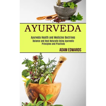 Ayurveda: Balance and Heal Naturally Using Ayurvedic Principles and Practices (Ayurveda Health and Medicine Doctrines)