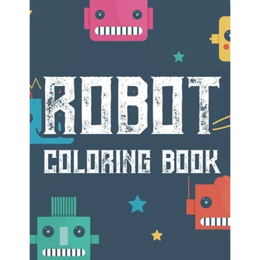 Robot Coloring Book: Boys Coloring Book Of Awesome Robot Illustrations And Designs To Color, Kids Coloring Activity Pages