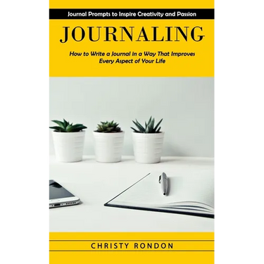 Journaling: Journal Prompts to Inspire Creativity and Passion (How to Write a Journal in a Way That Improves Every Aspect of Your Life)