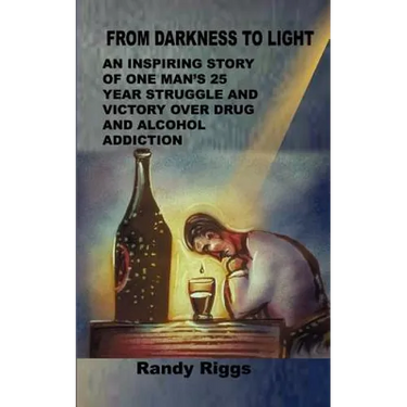 From Darkness to Light: An inspiring story of one man's 25 year struggle and victory over drug and alcohol addiction