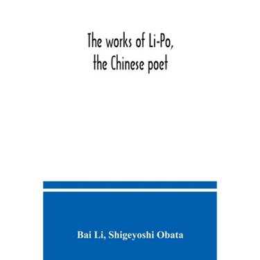 The works of Li-Po, the Chinese poet; done into English verse by Shigeyoshi Obata, with an introduction and biographical and critical matter translate