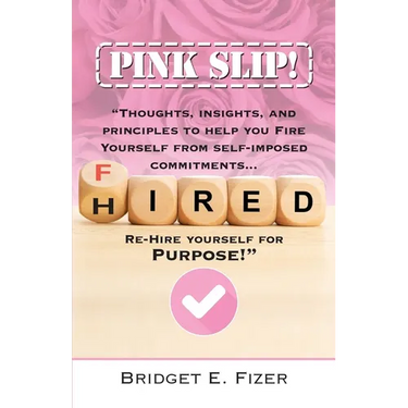 PINK SLIP! Thoughts, Insights, and Principles to Help YOU Fire Yourself from Self-Imposed Commitments. Rehire Yourself for Purpose!
