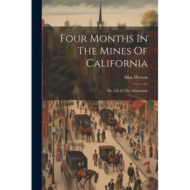 Four Months In The Mines Of California: Or, Life In The Mountains