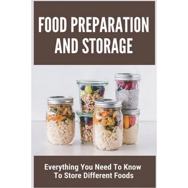 Food Preparation And Storage: Everything You Need To Know To Store Different Foods: How To Store Food