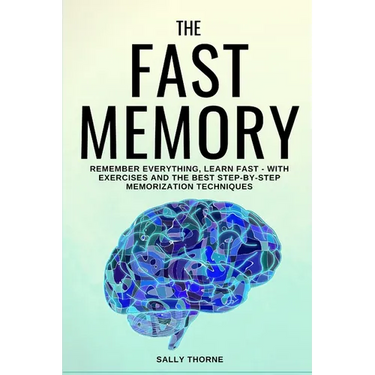 The Fast Memory: Remember Everything, Learn Fast - With Exercises and the Best Step-By-Step Memorization Techniques