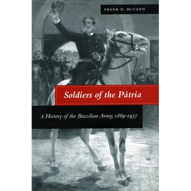 Soldiers of the Pátria: A History of the Brazilian Army, 1889-1937