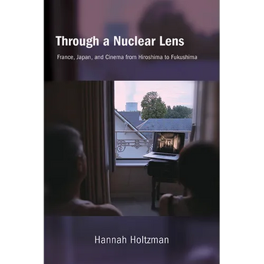 Through a Nuclear Lens: France, Japan, and Cinema from Hiroshima to Fukushima