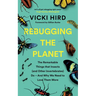 Rebugging the Planet: The Remarkable Things That Insects (and Other Invertebrates) Do and Why We Need to Love Them More
