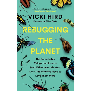 Rebugging the Planet: The Remarkable Things That Insects (and Other Invertebrates) Do and Why We Need to Love Them More
