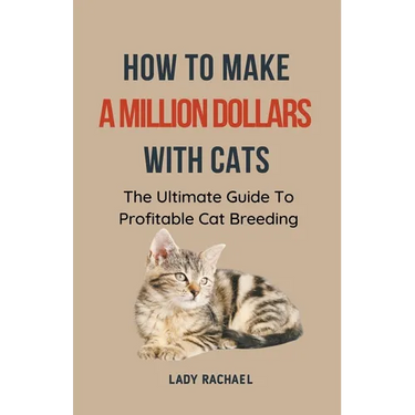 How To Make A Million Dollars With Cats: The Ultimate Guide To Profitable Cat Breeding