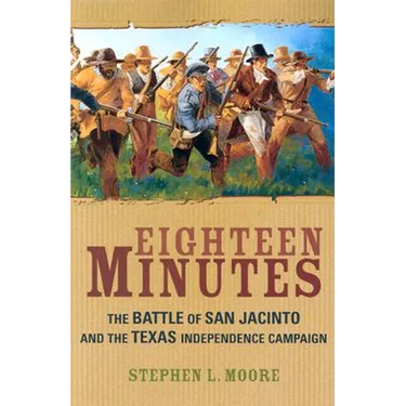 Eighteen Minutes: The Battle of San Jacinto and the Texas Independence Campaign