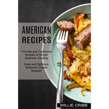 American Recipes: Favorite and Traditional Recipes of African American Cooking (Easy and Delicious American Classic Recipes)