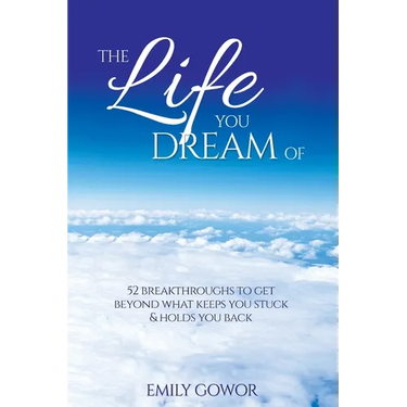 The Life You Dream Of: 52 Breakthroughs To Get Beyond What Keeps You Stuck & Holds You Back