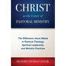 Christ at the Center of Pastoral Ministry: The Difference Jesus Makes in Pastoral Theology, Spiritual Leadership, and Ministry Practices