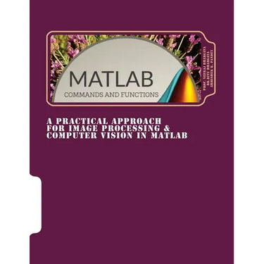 A Practical Approach for Image Processing & Computer Vision In MATLAB: A Practical Approach for Image Processing & Computer Vision In MATLAB