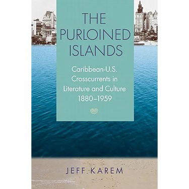 The Purloined Islands: Caribbean-U.S. Crosscurrents in Literature and Culture, 1880-1959