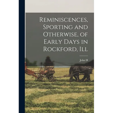 Reminiscences, Sporting and Otherwise, of Early Days in Rockford, Ill