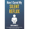How I Cured My Silent Reflux: The Counterintuitive Path to Healing Acid Reflux, GERD, and Silent Reflux (LPR)