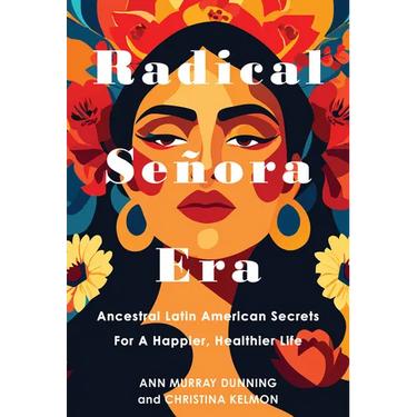 Radical Señora Era: Ancestral Latin American Secrets for a Happier, Healthier Life