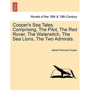 Cooper's Sea Tales. Comprising, The Pilot, The Red Rover, The Waterwitch, The Sea Lions, The Two Admirals.