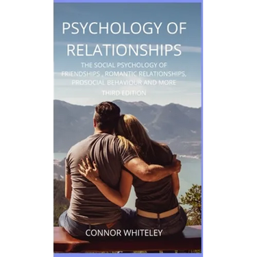 Psychology of Relationships: The Social Psychology of Friendships, Romantic Relationships, Prosocial Behaviour and More Third Edition