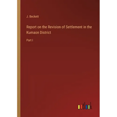 Report on the Revision of Settlement in the Kumaon District: Part I
