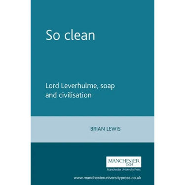 So Clean: Lord Leverhulme, Soap and Civilization