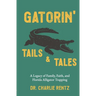 Gatorin' Tails & Tales: A Legacy of Family, Faith, and Florida Alligator Trapping