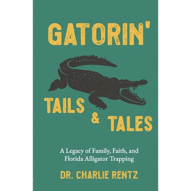 Gatorin' Tails & Tales: A Legacy of Family, Faith, and Florida Alligator Trapping