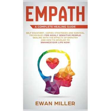 Empath - A Complete Healing Guide: Self discovery, coping strategies and survival techniques for highly sensitive people. Dealing with the effects of