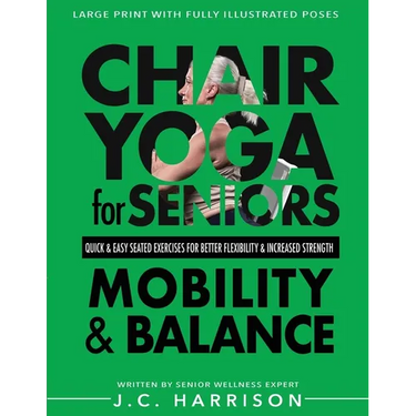 Chair Yoga For Mobility and Balance: Gentle Seated Exercises for Better Flexibility, Increased Strength, Improved Posture, Faster Weight Loss and Pain