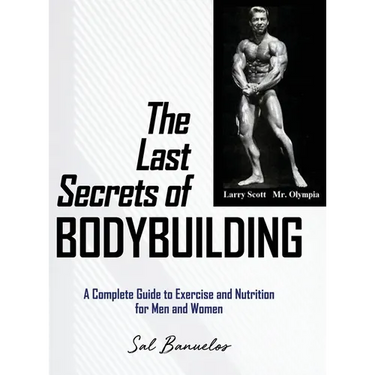 The Last Secrets of Bodybuilding: A Complete Guide to Exercise and Nutrition for Men and Women
